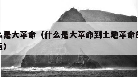 什么是大革命（什么是大革命到土地革命的转折点）