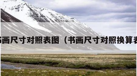 书画尺寸对照表图（书画尺寸对照换算表）