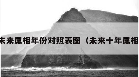未来属相年份对照表图（未来十年属相）