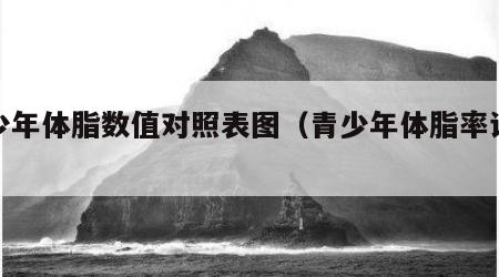 青少年体脂数值对照表图（青少年体脂率计算器）