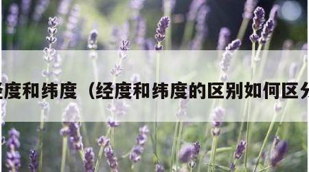 经度和纬度（经度和纬度的区别如何区分）