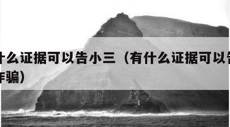 有什么证据可以告小三（有什么证据可以告小三诈骗）