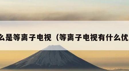 什么是等离子电视（等离子电视有什么优点）