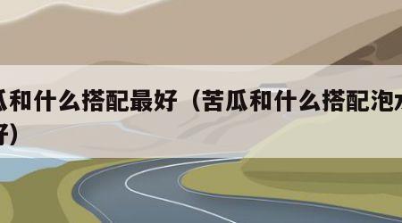 苦瓜和什么搭配最好（苦瓜和什么搭配泡水喝最好）