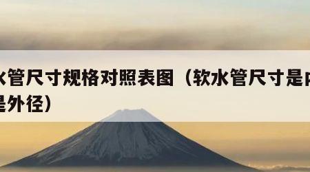 软水管尺寸规格对照表图（软水管尺寸是内径还是外径）