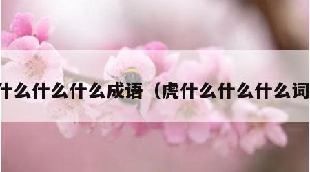 虎什么什么什么成语（虎什么什么什么词语）