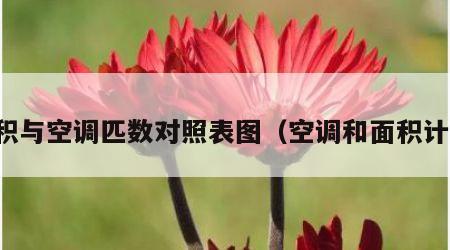 面积与空调匹数对照表图（空调和面积计算）