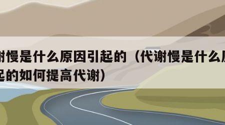 代谢慢是什么原因引起的（代谢慢是什么原因引起的如何提高代谢）