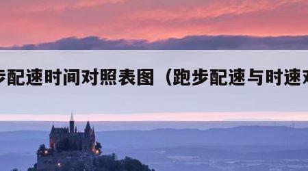 跑步配速时间对照表图（跑步配速与时速对照表）