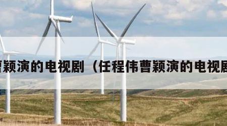 曹颖演的电视剧（任程伟曹颖演的电视剧）