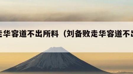 败走华容道不出所料（刘备败走华容道不出所料）