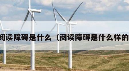 阅读障碍是什么（阅读障碍是什么样的）