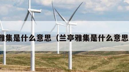 雅集是什么意思（兰亭雅集是什么意思）