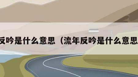 反吟是什么意思（流年反吟是什么意思）