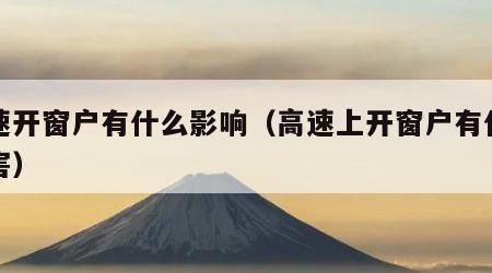 高速开窗户有什么影响（高速上开窗户有什么危害）