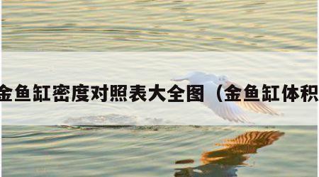 金鱼缸密度对照表大全图（金鱼缸体积）