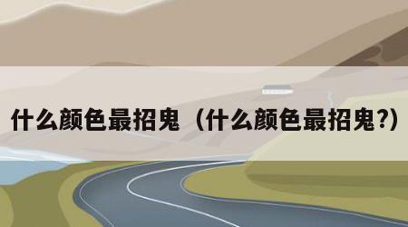 什么颜色最招鬼（什么颜色最招鬼?）