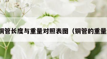 铜管长度与重量对照表图（铜管的重量）