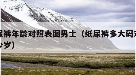 纸尿裤年龄对照表图男士（纸尿裤多大码对应多少岁）