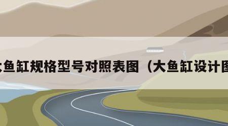 大鱼缸规格型号对照表图（大鱼缸设计图）
