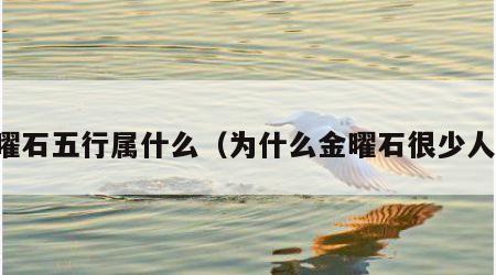 金曜石五行属什么（为什么金曜石很少人戴）