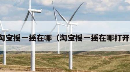 淘宝摇一摇在哪（淘宝摇一摇在哪打开）