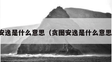 安逸是什么意思（贪图安逸是什么意思）