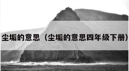尘垢的意思（尘垢的意思四年级下册）