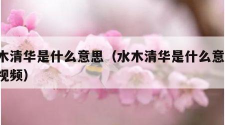 水木清华是什么意思（水木清华是什么意思,看视频）