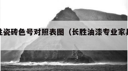长胜瓷砖色号对照表图（长胜油漆专业家具漆）