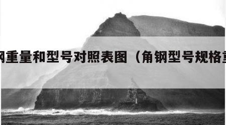 角钢重量和型号对照表图（角钢型号规格重量）