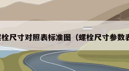 螺栓尺寸对照表标准图（螺栓尺寸参数表）