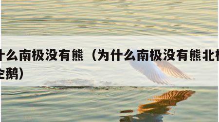为什么南极没有熊（为什么南极没有熊北极没有企鹅）