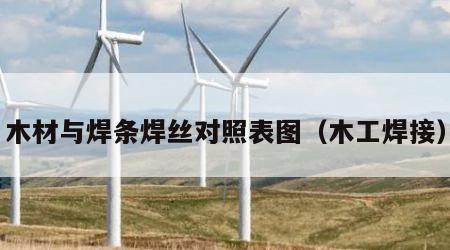 木材与焊条焊丝对照表图（木工焊接）