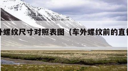 车外螺纹尺寸对照表图（车外螺纹前的直径多少）