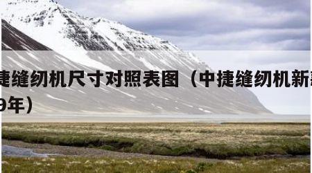 中捷缝纫机尺寸对照表图（中捷缝纫机新款2019年）