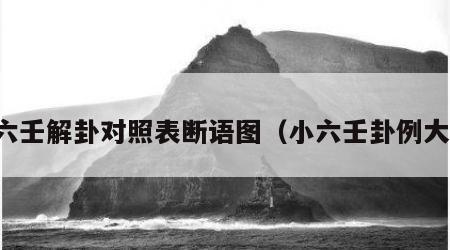 小六壬解卦对照表断语图（小六壬卦例大全）
