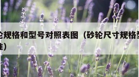 砂轮规格和型号对照表图（砂轮尺寸规格型号标准）