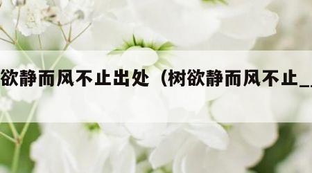 树欲静而风不止出处（树欲静而风不止____）
