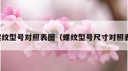 螺纹型号对照表图（螺纹型号尺寸对照表）