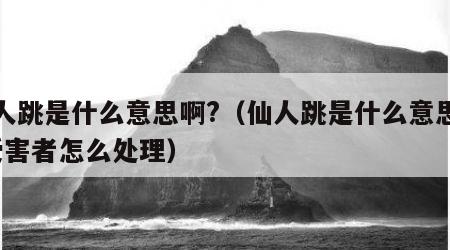 仙人跳是什么意思啊?（仙人跳是什么意思啊?受害者怎么处理）