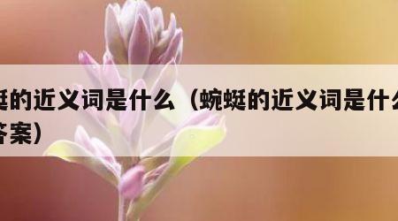 蜿蜓的近义词是什么（蜿蜓的近义词是什么最佳答案）