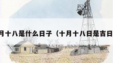 十月十八是什么日子（十月十八日是吉日吗）