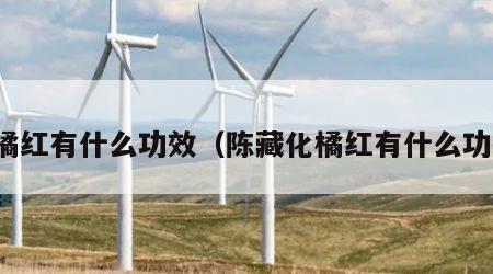 化橘红有什么功效（陈藏化橘红有什么功效）