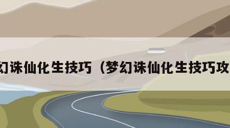 梦幻诛仙化生技巧（梦幻诛仙化生技巧攻略）
