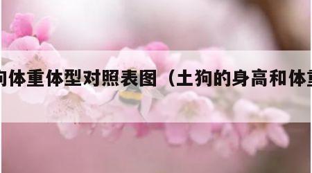 土狗体重体型对照表图（土狗的身高和体重多少）