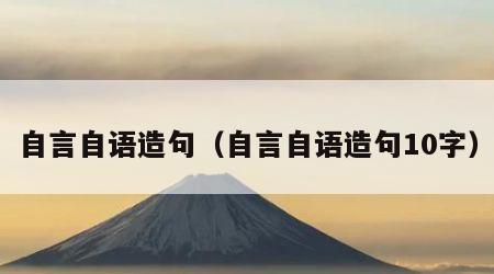 自言自语造句（自言自语造句10字）