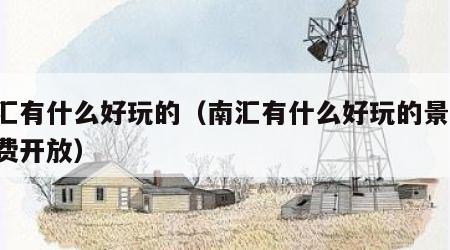 南汇有什么好玩的（南汇有什么好玩的景点 免费开放）
