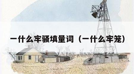 一什么牢骚填量词（一什么牢笼）