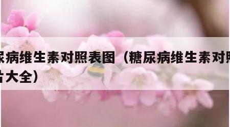 糖尿病维生素对照表图（糖尿病维生素对照表图片大全）